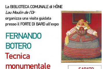 La BIBLIOTECA COMUNALE di HÔNE Lou Moulin de l’Or organizza una visita guidata presso il FORTE DI BARD all’expo FERNANDO BOTERO-Tecnica monumentale per SABATO 20 DICEMRE 2025.
Costi:
BIGLIETTO D’INGRESSO (da versare al ritrovo): € 10,00
RIDOTTO per ragazzi (19-25 anni): € 6,00 – GRATUITO per fascia 0-18 anni
e per possessori Abbonamento Musei e Membership Card Forte di Bard

Compresa nel prezzo del biglietto la visita della mostra Magnum U.S.A. e la possibilità di assistere allo spettacolo del videomapping Luci di Natale al Forte di Bard in un nuovo allestimento ispirato alla celebre fiaba
di Ernst Theodor Amadeus Hoffmann LO SCHIACCIANOCI, dalle ore 17.30 in Piazza d’Armi.

RITROVO c/o partenza ascensori
ORE 15:30 (1° GRUPPO)
ORE 15:45 (2° GRUPPO)

INIZIO VISITE (durata 1h:00)
ORE 15:45 (1° GRUPPO)
ORE 16:00 (2° GRUPPO)

Informazioni e
PRENOTAZIONE OBBLIGATORIA
(max 25 persone per gruppo) presso la biblioteca
tel. 0125 803540 biblioteca@comune.hone.ao.it
entro il 6 dicembre 2025




