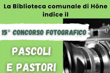 La biblioteca comunale di Hone indice il 15° concorso fotografico: PASCOLI E PASTORI. STORIE DI TERRA, UOMINI E ANIMALI. Iscrizioni e info 0125 803540 - biblioteca@comune.hone.ao.it - www.comune.hone.ao.it - fb: Biblioteca Comunale di Hône
Scadenza: 17 ottobre 2026 
SOGGETTI AMMESSI
Pastori al lavoro, animali al pascolo, paesaggi di pascolo, scene di transumanza, dettagli simbolici 

