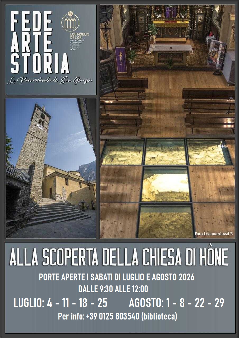 Fede, arte, storia.
La parrocchia di San Giorgio
Alla scoperta della Chiesa di Hône 
Porte aperte i sabati di luglio e di agosto 2026 dalle 9:30 alle 12:00 
Luglio: 4-11-18-25--Agosto 1-8-22-29
Per info +39 0125 803540 (biblioteca)