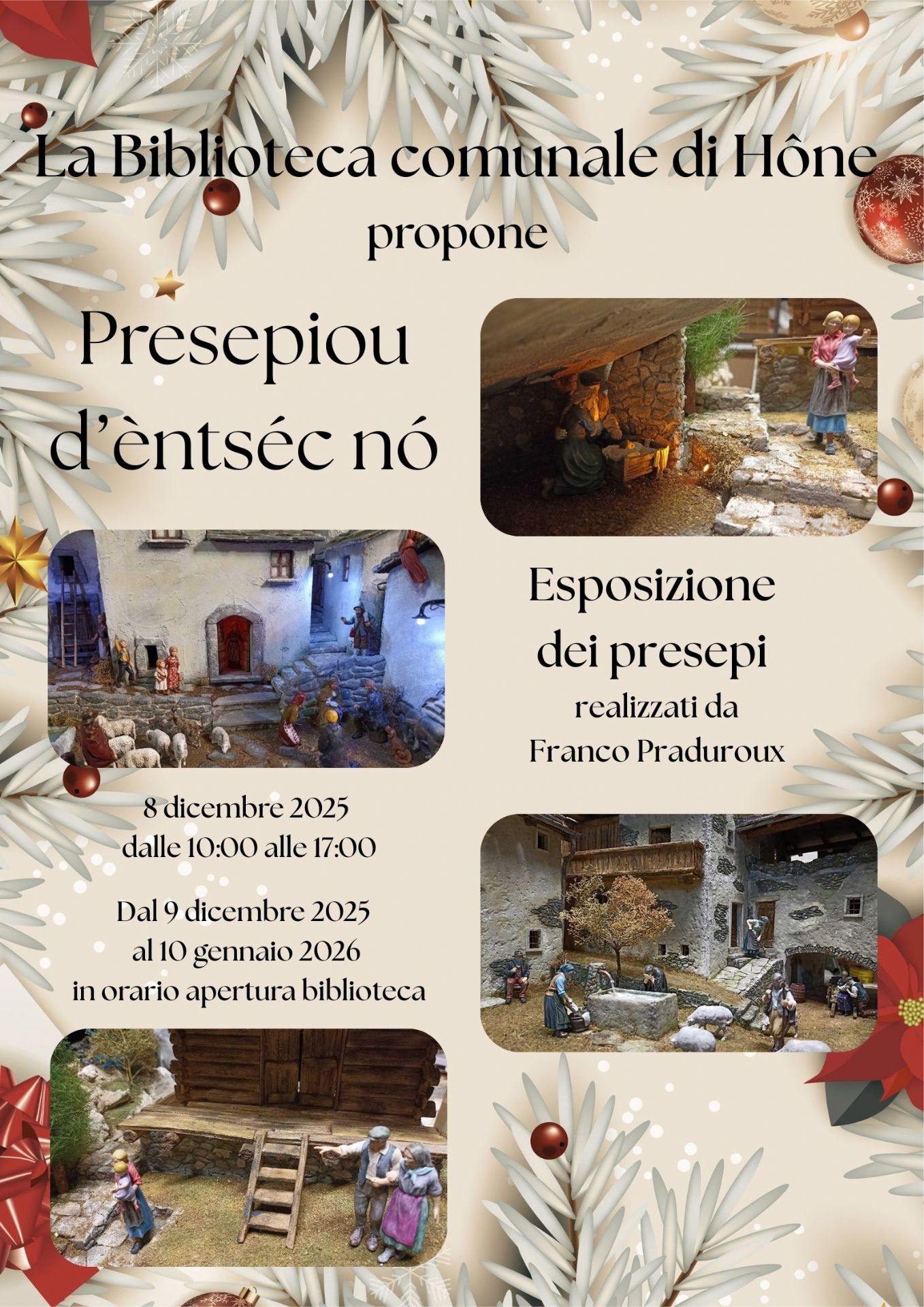 La biblioteca comunale propone Presepiou d'èntséc nó - Esposizione dei presepi realizzati da Franco Praduroux
8 dicembre '25 dalle 10:00 alle 17:00
Dal 9 dicembre '25 al 10 gennaio '26 in orario apertura biblioteca.
MAR e MER 15:30 - 18:30
GIO e VEN     9:00 - 12:00 e  15:30 - 18:30
SAB                9:00 - 12:00

L'ingresso è libero