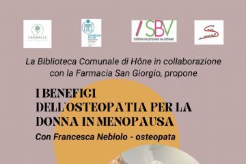 La biblioteca comunale in collaborazione con la Farmacia San Giorgio propone
I benefici dell'osteopatia per la donna in menopausa
con Francesca Nebiolo - osteopata
Venerdì 27 febbraio 20.45
Ingresso libero
Salone Polivalente via E. Chanoux, 89 Hône