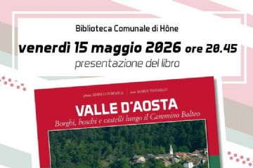 Biblioteca Comunale di Hône
Venerdì 15 maggio 2026 ore 20.45
presentazione del libro
Valle d'Aosta. Borghi, boschi e castelli lungo il Cammino Balteo.
Intervengono:
Corrado Ferrarese e Sergio Enrico.
Gli autori:
Maria Vassallo e Enrico Formica.
